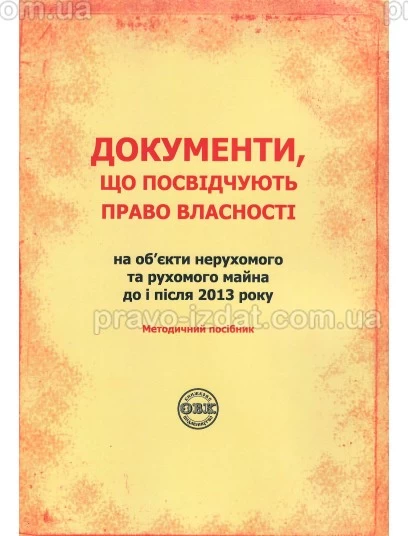 Документи, що посвідчують право власності на об’єкти нерухомого та рухомого майна до і після 2013 року : Методичні посібники - Видавництво "Право"