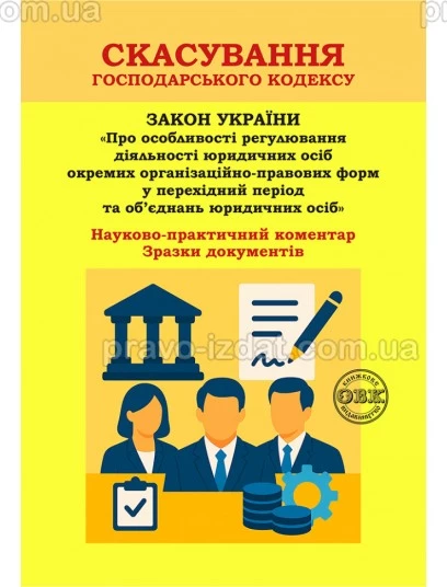 Скасування Господарського кодексу: Науково-практичний коментар до Закону України «Про особливості регулювання діяльності юридичних осіб окремих організаційно-правових форм у перехідний період та об’єднань юридичних осіб». Зразки документів : Коментарі - В