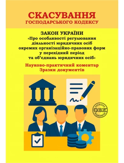 Скасування Господарського кодексу: Науково-практичний коментар до Закону України «Про особливості регулювання діяльності юридичних осіб окремих організаційно-правових форм у перехідний період та об’єднань юридичних осіб». Зразки документів