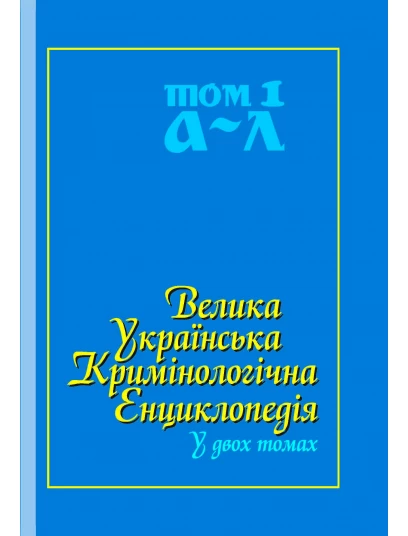 Велика українська кримінологічна енциклопедія у двох томах. Том 1: А - Л Велика українська кримінологічна енциклопедія у двох томах. Том 1: А - Л