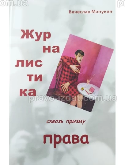 Журналистика сквозь призму права. Журналисту о праве и правах. Правоведу о журналистике : Наукові видання - Видавництво "Право"