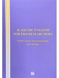 ACADEMIC ENGLISH FOR PHD RESEARCHERS. Навчально-методичний посібник