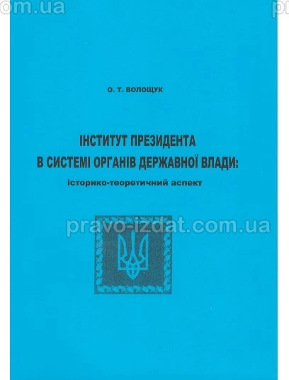 Інститут Президента в системі органів державної влади: історико-теоретичний аспект : Монографії - Видавництво "Право"