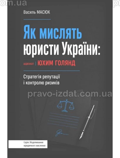 Як мислять юристи України: адвокат Юхим Голянд: Стратегія репутації і контролю ризиків : Виробничо-практичне видання - Видавництво "Право"