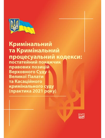 Кримінальний та Кримінальний процесуальний кодекси: постатейний покажчик правових позицій ВС- Великої Палати та Касаційного кримінального суду (практика 2021 р) 2022 рік