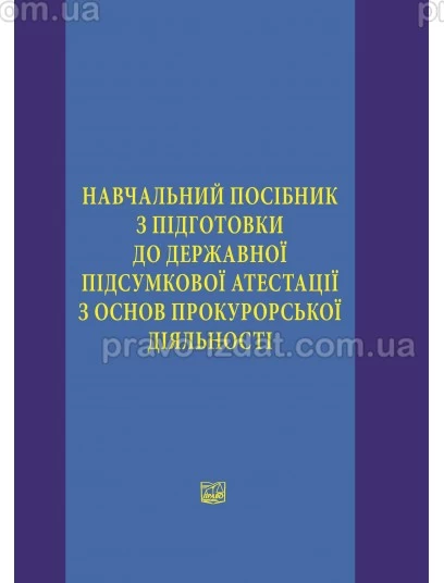 Навчальний посібник з підготовки до державної підсумкової атестації з основ прокурорської діяльності : Навчальні та Практичні посібники - Видавництво "Право"