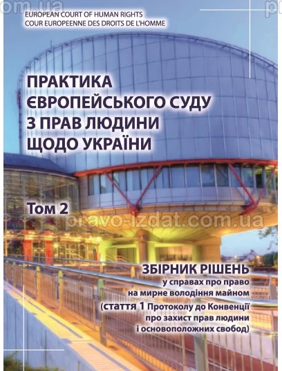Практика Європейського суду з прав людини щодо України. Том 2. Збірник рішень у справах про право на мирне володіння майном : Наукові видання - Видавництво "Право"