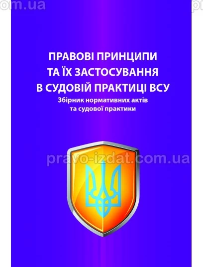 Правові принципи та їх застосування в судовій практиці ВСУ. Збірник нормативних актів та судової практики : Наукові видання - Видавництво "Право"