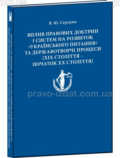 Вплив правових доктрин і систем на розвиток Українського питання та державотворчі процеси (ХІХ століття – початок ХХ століття) : Монографії - Видавництво "Право"