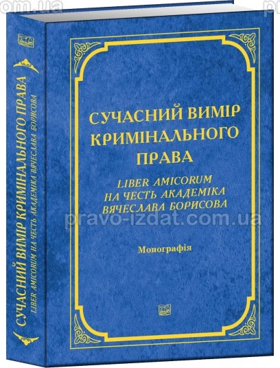 Сучасний вимір кримінального права. Liber Amicorum на честь академіка Вячеслава Борисова : Монографії - Видавництво "Право"