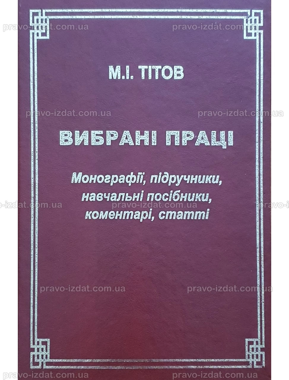 Вибрані праці. Монографії, підручники, навчальні посібники, коментарі,  статті. М.І. Тітов - Купити книги, підручники, кодекси, коментарі до  законів. Україна. Київ, Харків, Одеса, Львів. Право видавництво