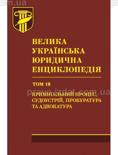 Велика українська юридична енциклопедія : у 20 томах. Том 19. Кримінальний процес, судоустрій, прокуратура та адвокатура (подарункове видання) : Наукові видання - Видавництво "Право"