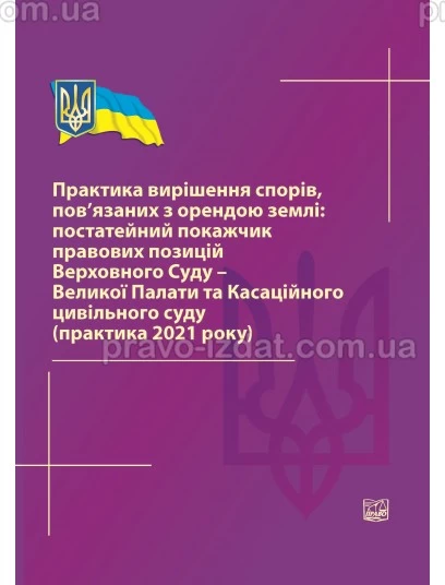 Практика вирішення спорів, пов’язаних з орендою землі: постатейний покажчик правових позицій верховного суду – великої палати та касаційного цивільного суду (практика 2021 року) : Навчальні та практичні посібники - Видавництво "Право"