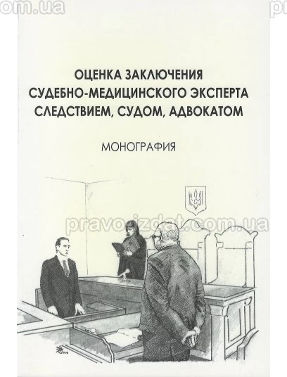 Оценка заключения судебно-медицинского эксперта следствием, судом, адвокатом : Монографії - Видавництво "Право"