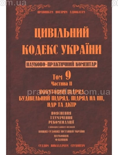 Цивільний кодекс України. Науково-практичний коментар. Том 9. Частина 2. Побутовий підряд, будівельний підряд, підряд на ПП, НДР та ДКТР : Коментарі - Видавництво "Право"