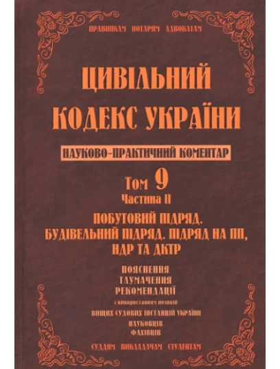 Цивільний кодекс України. Науково-практичний коментар. Том 9. Частина 2. Побутовий підряд, будівельний підряд, підряд на ПП, НДР та ДКТР