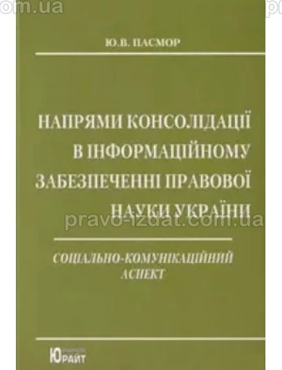 Напрями консолідації в інформаційному забезпеченні правової науки України : соціально-комунікаційний аспект : Монографії - Видавництво "Право"