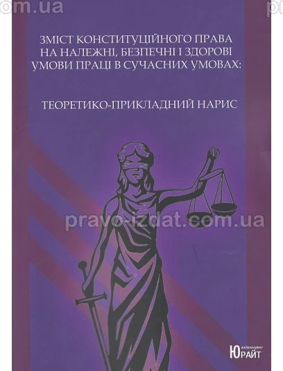 Зміст конституційного права на належні, безпечні і здорові умови праці в сучасних умовах : Монографії - Видавництво "Право"