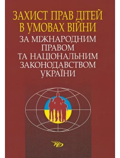 Захист прав дітей в умовах війни за міжнародним правом та національним законодавством України