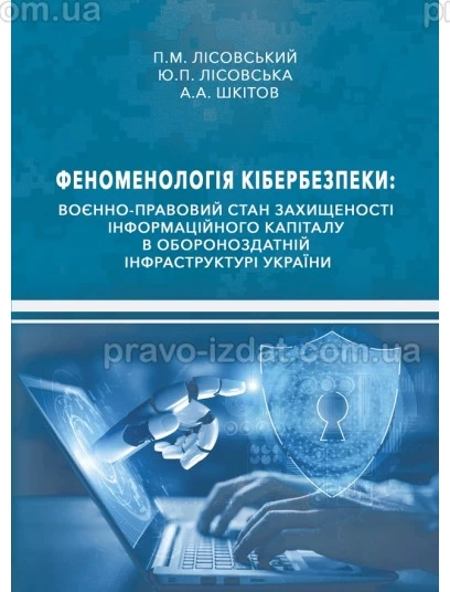 Феноменологія кібербезпеки: воєнно-правовий стан захищеності інформаційного капіталу в обороноздатній інфраструктурі України : Монографії - Видавництво "Право"
