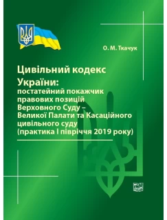 Цивільний кодекс України: постатейний покажчик правових позицій Верховного Суду - Великої Палати та Касаційного цивільного суду (практика І півріччя 2019 року)