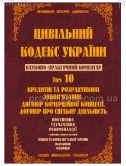 Цивільний кодекс України. Науково-практичний коментар. 10 том. Кредитні та розрахункові зобов’язання. Договір комерційної концесії. Договір про спільну діяльність : Коментарі - Видавництво "Право"