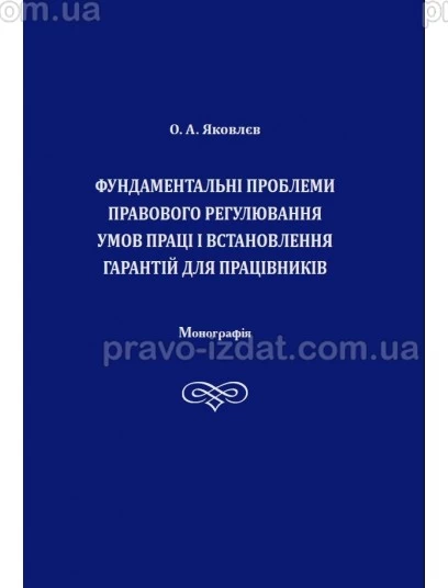 Фундаментальні проблеми правового регулювання умов праці і встановлення гарантій для працівників : Монографії - Видавництво "Право"