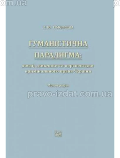 Гуманістична парадигма: досвід, виклики та перспективи кримінального права України : Монографії - Видавництво "Право"