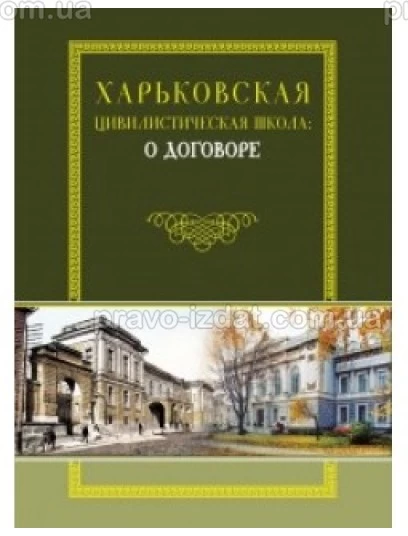 Харьковская цивилистическая школа: о договоре : Монографії - Видавництво "Право"