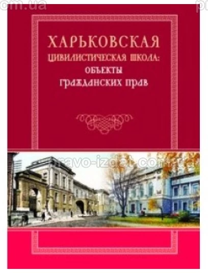Харьковская цивилистическая школа: объекты гражданских прав : Монографії - Видавництво "Право"
