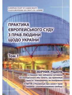 Практика Європейського суду з прав людини щодо України. Том 1. Збірник рішень у справах про заборону катувань