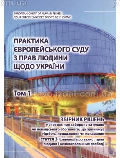 Практика Європейського суду з прав людини щодо України. Том 1. Збірник рішень у справах про заборону катувань : Наукові видання - Видавництво "Право"