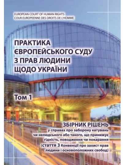 Практика Європейського суду з прав людини щодо України. Том 1. Збірник рішень у справах про заборону катувань