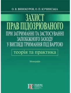 Захист прав підозрюваного при затриманні та застосуванні запобіжного заходу у вигляді тримання під вартою: теорія і практика