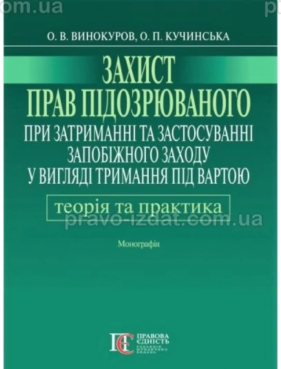 Захист прав підозрюваного при затриманні та застосуванні запобіжного заходу у вигляді тримання під вартою: теорія і практика : Монографії - Видавництво "Право"