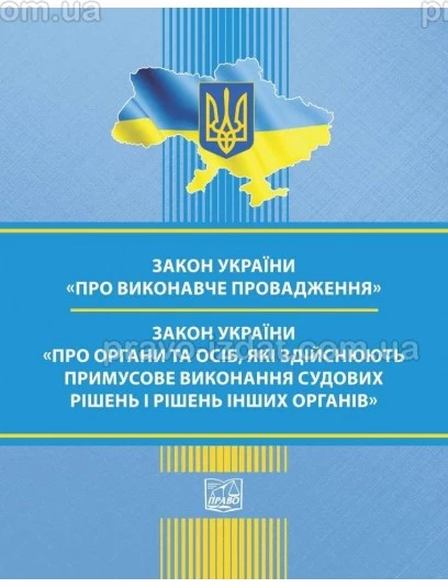 Закон України "Про виконавче провадження". Закон України "Про органи та осіб, які здійснюють примусове виконання судових рішень і рішень інших органів" : Закони - Видавництво "Право"