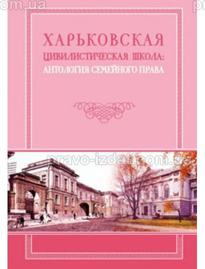 Харьковская цивилистическая школа: антология семейного права : Монографії - Видавництво "Право"