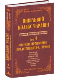 Цивільний кодекс України. Науково-практичний коментар. 4 том. Об’екти. Правочини. Представництво. Строки