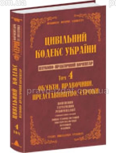Цивільний кодекс України. Науково-практичний коментар. 4 том. Об’екти. Правочини. Представництво. Строки : Коментарі - Видавництво "Право"