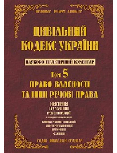 Цивільний кодекс України. Науково-практичний коментар. 5 том. Право власності та інші речові права