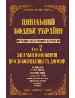 Цивільний кодекс України. Науково-практичний коментар. 7 том. Загальні положення про зобов’язання та договір 