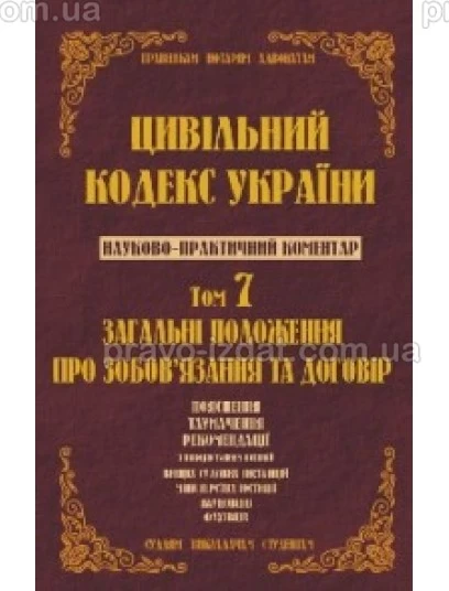 Цивільний кодекс України. Науково-практичний коментар. 7 том. Загальні положення про зобов’язання та договір : Коментарі - Видавництво "Право"