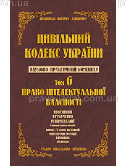 Цивільний кодекс України. Науково-практичний коментар. Том 6.  Право інтелектуальної власності. : Коментарі - Видавництво "Право"