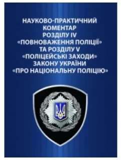 Науково-практичний коментар розділу IV «Повноваження поліції» та розділу V «Поліцейські заходи» Закону України «Про Національну поліцію»