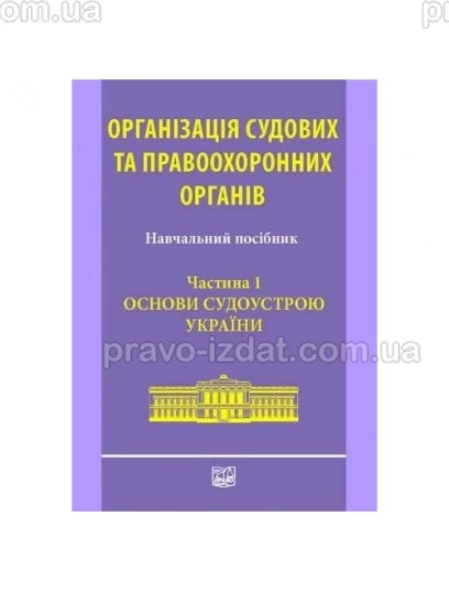Організація судових та правоохоронних органів. Частина 1: Основи судоустрою України : Навчальні та Практичні посібники - Видавництво "Право"