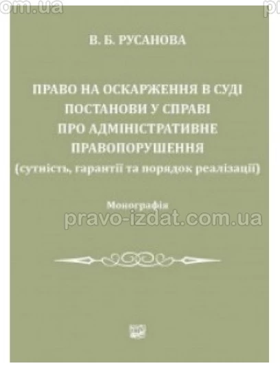Право на оскарження в суді постанови у справі про адміністративне правопорушення (сутність, гарантії та порядок реалізації) : Монографії - Видавництво "Право"