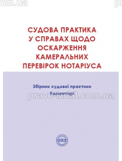 Судова практика у справах щодо оскарження камеральних перевірок нотаріуса. Збірник судової практики, коментарі : Коментарі - Видавництво "Право"