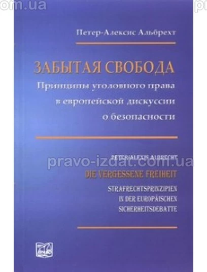 Забытая свобода. Принципы уголовного права в европейской дискуссии о безопасности : Наукові видання - Видавництво "Право"