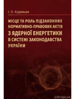 Місце та роль підзаконних нормативно-правових актів з ядерної енергетики в системі законодавства України