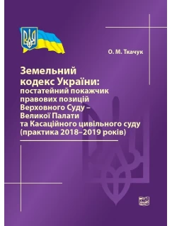 Земельний кодекс України: постатейний покажчик правових позицій Верховного Суду - Великої Палати та Касаційного цивільного суду (практика 2018-2019 років)
